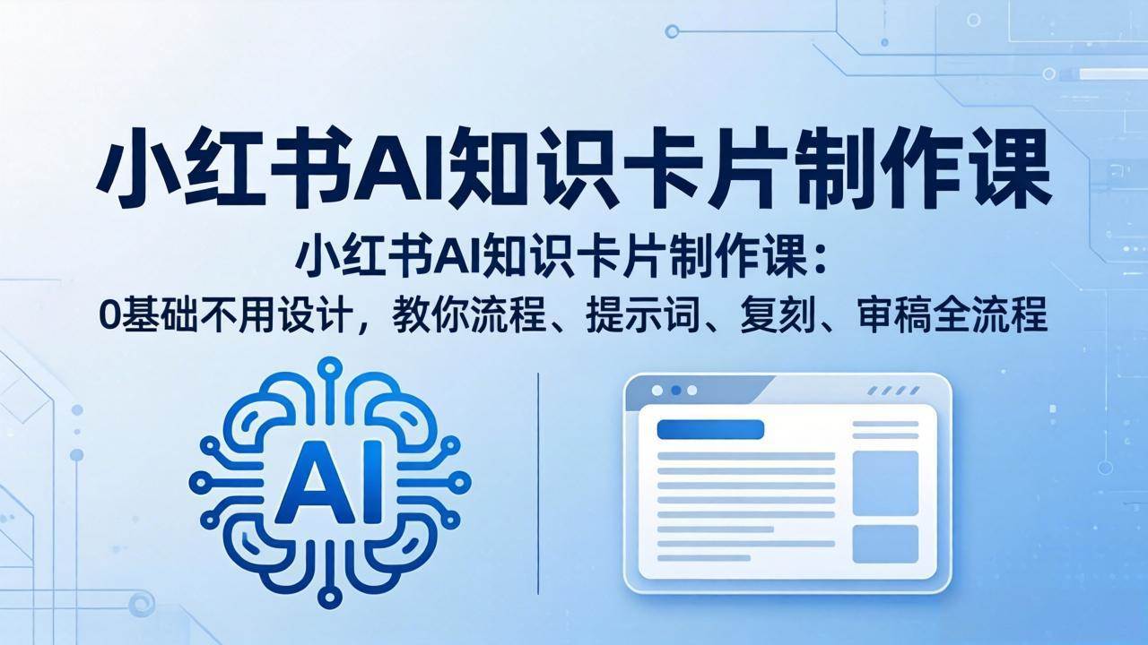 （18070期）小红书AI知识卡片制作课：0基础不用设计，教你流程、提示词、复刻、审稿全流程-知行阁轻创网-分享网络赚钱项目-全网首发副业项目实操平台-副业创业项目网