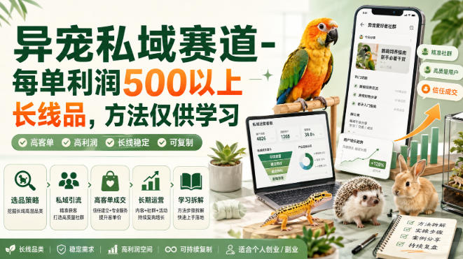 异宠私域赛道-每单利润500以上长线品，方法仅供学习-知行阁轻创网-分享网络赚钱项目-全网首发副业项目实操平台-副业创业项目网
