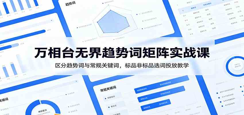 万相台无界趋势词矩阵实战课：区分趋势词与常规关键词，标品非标品选词投放教学-知行阁轻创网-分享网络赚钱项目-全网首发副业项目实操平台-副业创业项目网