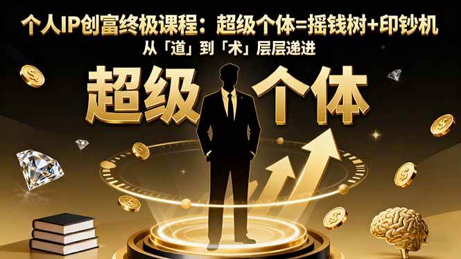 （16365期）个人IP创富终极课程：超级个体=摇钱树+印钞机，从「道」到「术」层层递进-知行阁轻创网-分享网络赚钱项目-全网首发副业项目实操平台-副业创业项目网