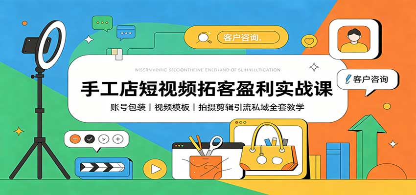 手工店短视频拓客盈利实战课：账号包装，视频模板，拍摄剪辑引流私域全套教学-知行阁轻创网-分享网络赚钱项目-全网首发副业项目实操平台-副业创业项目网