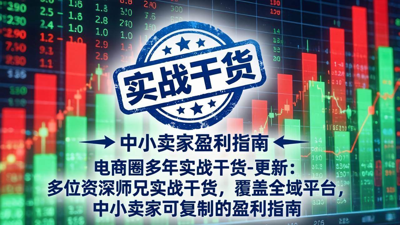 （18398期）电商圈多年实战干货-更新5月10：多位资深师兄实战干货/覆盖全域平台，中小卖家可复制的盈利指南-知行阁轻创网-分享网络赚钱项目-全网首发副业项目实操平台-副业创业项目网