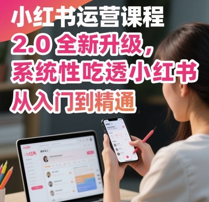 小红书运营课程2.0全新升级，从入门到精通，系统性吃透小红书-知行阁轻创网-分享网络赚钱项目-全网首发副业项目实操平台-副业创业项目网