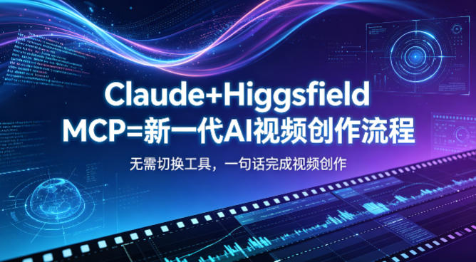Claude+Higgsfield MCP=新一代AI视频创作流程，不需要切换工具，一句话就能完成视频创作-知行阁轻创网-分享网络赚钱项目-全网首发副业项目实操平台-副业创业项目网