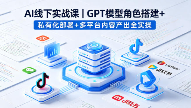 AI线下实战课，GPT模型角色搭建+私有化部署+多平台内容产出全实操-知行阁轻创网-分享网络赚钱项目-全网首发副业项目实操平台-副业创业项目网