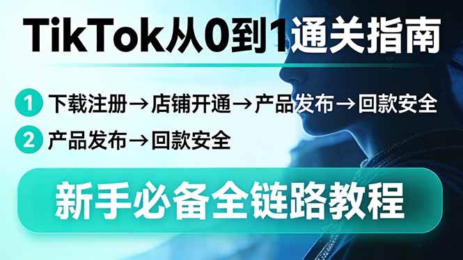 （17691期）TikTok从0到1通关指南：下载注册→店铺开通→产品发布→回款安全，新手必备全链路教程-知行阁轻创网-分享网络赚钱项目-全网首发副业项目实操平台-副业创业项目网