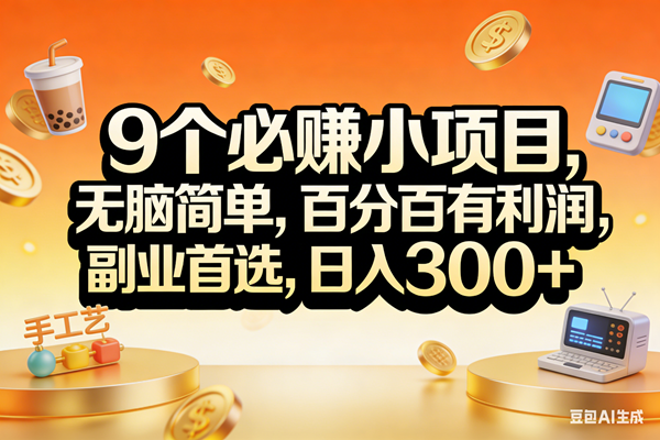 （17529期）9个必赚小项目，无脑简单，百分百有利润，副业首选，日入200+-知行阁轻创网-分享网络赚钱项目-全网首发副业项目实操平台-副业创业项目网