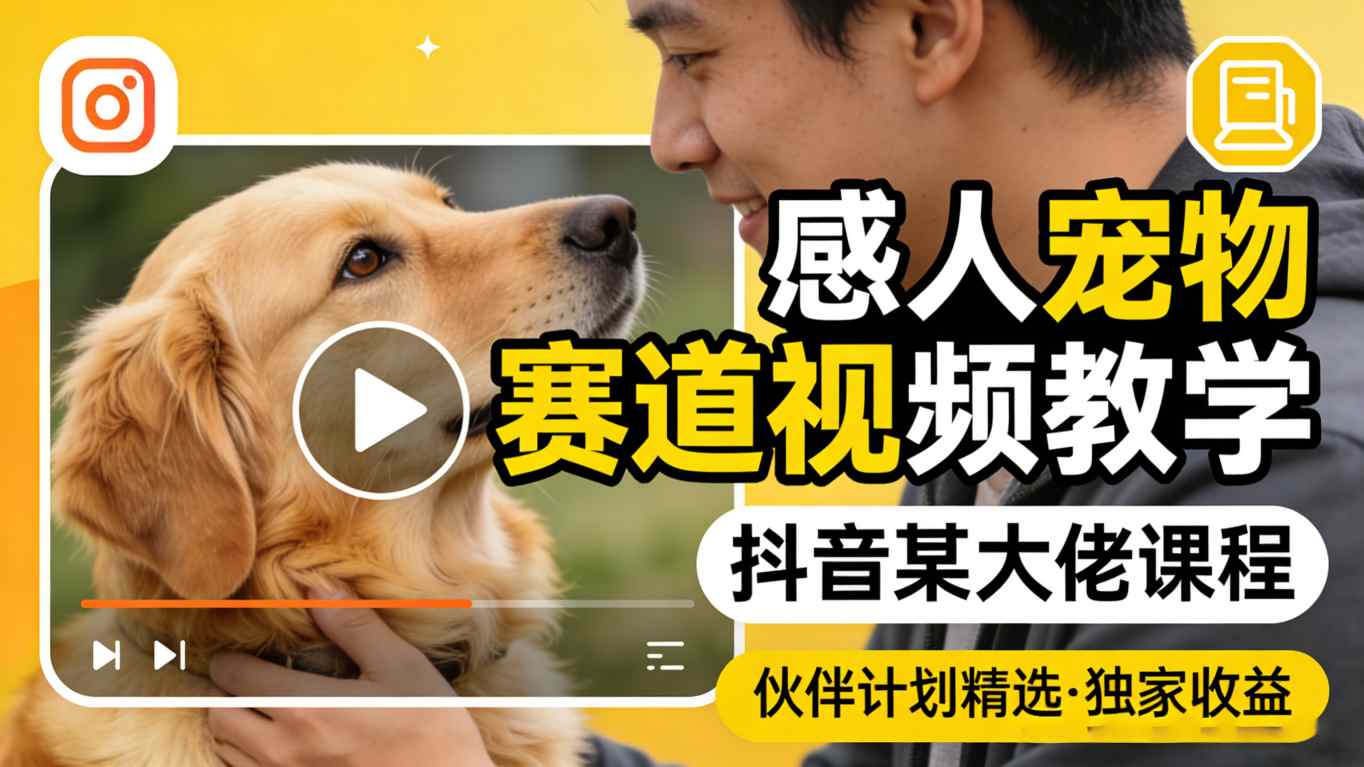 感人宠物赛道视频教学，抖音某大佬课程，可做伙伴计划精选独家收益-知行阁轻创网-分享网络赚钱项目-全网首发副业项目实操平台-副业创业项目网