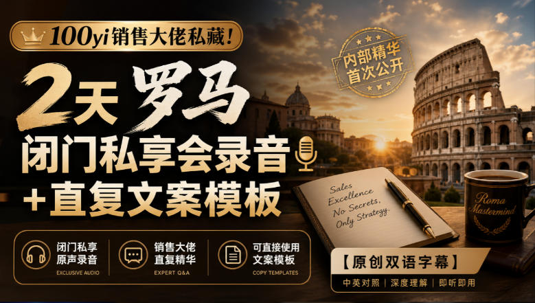 100yi销售大佬私藏！2天罗马闭门私享会录音+直复文案模板【原创双语字幕】-知行阁轻创网-分享网络赚钱项目-全网首发副业项目实操平台-副业创业项目网