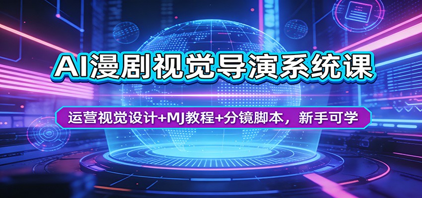 AI漫剧视觉导演系统课：运营视觉设计+MJ教程+分镜脚本，新手可学-知行阁轻创网-分享网络赚钱项目-全网首发副业项目实操平台-副业创业项目网
