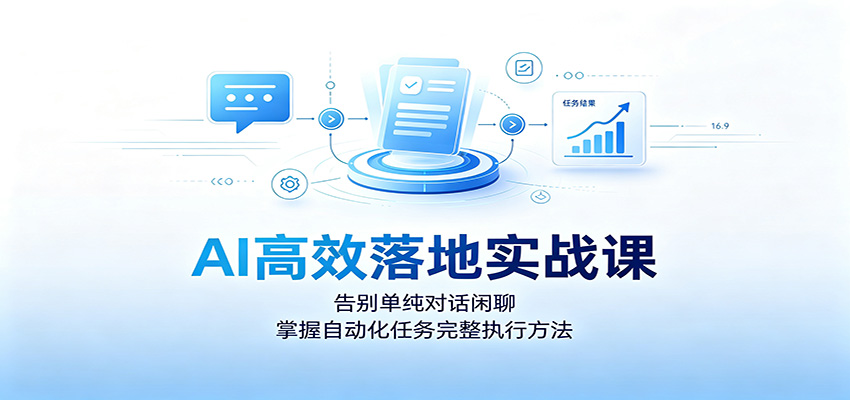 AI高效落地实战课:告别单纯对话闲聊,掌握自动化任务完整执行方法-知行阁轻创网-分享网络赚钱项目-全网首发副业项目实操平台-副业创业项目网