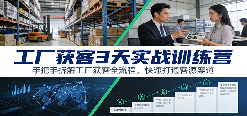 工厂获客3天实战训练营：手把手拆解工厂获客全流程，快速打通客源渠道-知行阁轻创网-分享网络赚钱项目-全网首发副业项目实操平台-副业创业项目网