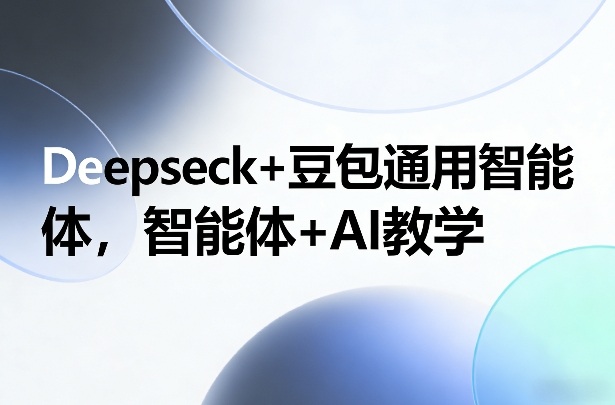 Deepseck+豆包通用智能体，智能体+AI教学-知行阁轻创网-分享网络赚钱项目-全网首发副业项目实操平台-副业创业项目网