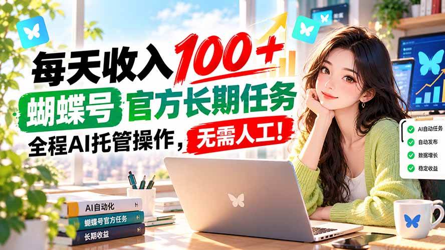 （20630期）每天收入100＋， 蝴蝶号官方长期任务， 全程ai托管操作，无需人工！-知行阁轻创网-分享网络赚钱项目-全网首发副业项目实操平台-副业创业项目网