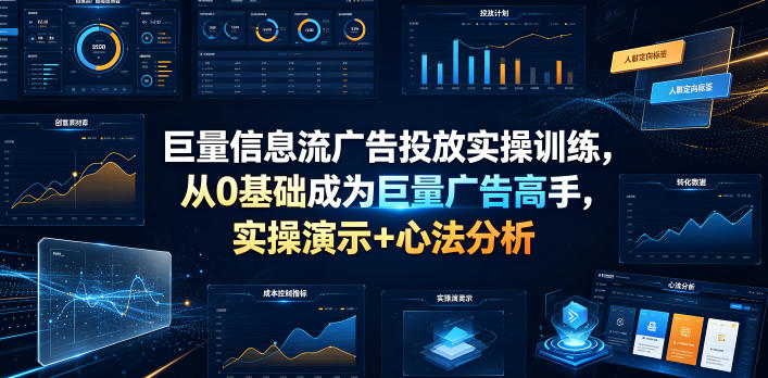 巨量信息流广告投放实操训练，从0基础成为巨量广告高手，实操演示+心法分析-知行阁轻创网-分享网络赚钱项目-全网首发副业项目实操平台-副业创业项目网