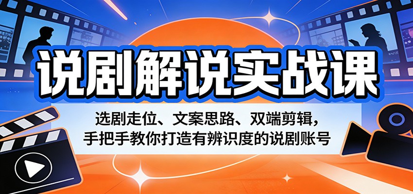 说剧解说实战课：选剧走位、文案思路、双端剪辑，手把手教你打造有辨识度的说剧账号-知行阁轻创网-分享网络赚钱项目-全网首发副业项目实操平台-副业创业项目网