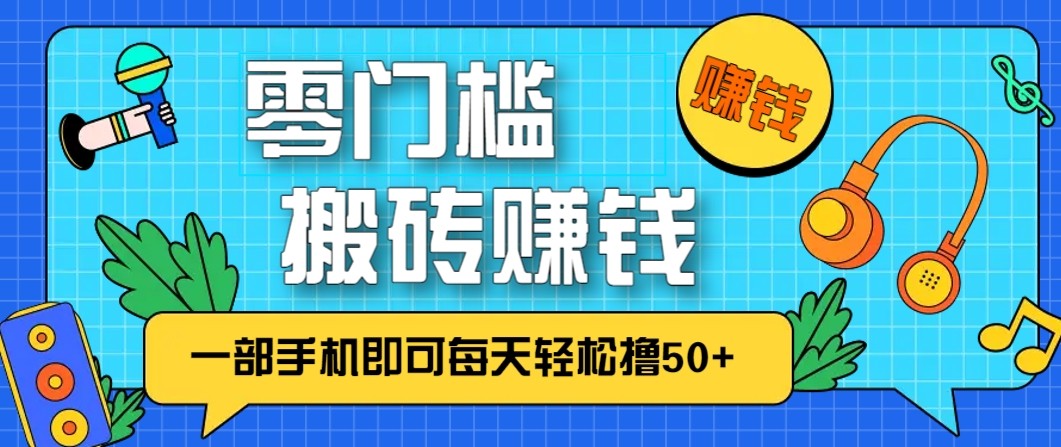零成本零门槛无脑搬砖赚钱项目，只需一部手机即可每天轻松撸50+-知行阁轻创网-分享网络赚钱项目-全网首发副业项目实操平台-副业创业项目网