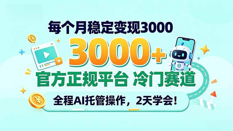 （20766期）每个月稳定变现3000＋， 官方正规平台 冷门赛道， 全程ai托管操作，2天学会！-知行阁轻创网-分享网络赚钱项目-全网首发副业项目实操平台-副业创业项目网