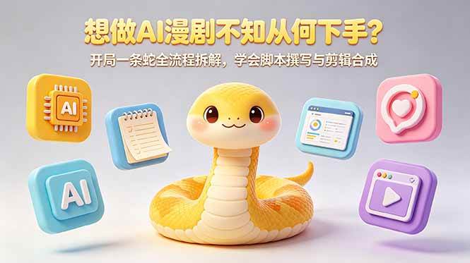 （18550期）想做AI漫剧不知从何下手？开局一条蛇全流程拆解，学会脚本撰写与剪辑合成-知行阁轻创网-分享网络赚钱项目-全网首发副业项目实操平台-副业创业项目网