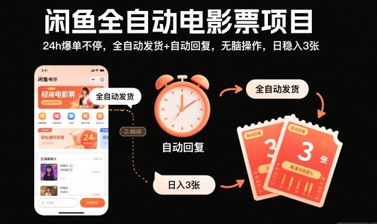 闲鱼全自动电影票项目，24h爆单不停，全自动发货+自动回复，无脑操作，日稳入3张【揭秘】-知行阁轻创网-分享网络赚钱项目-全网首发副业项目实操平台-副业创业项目网