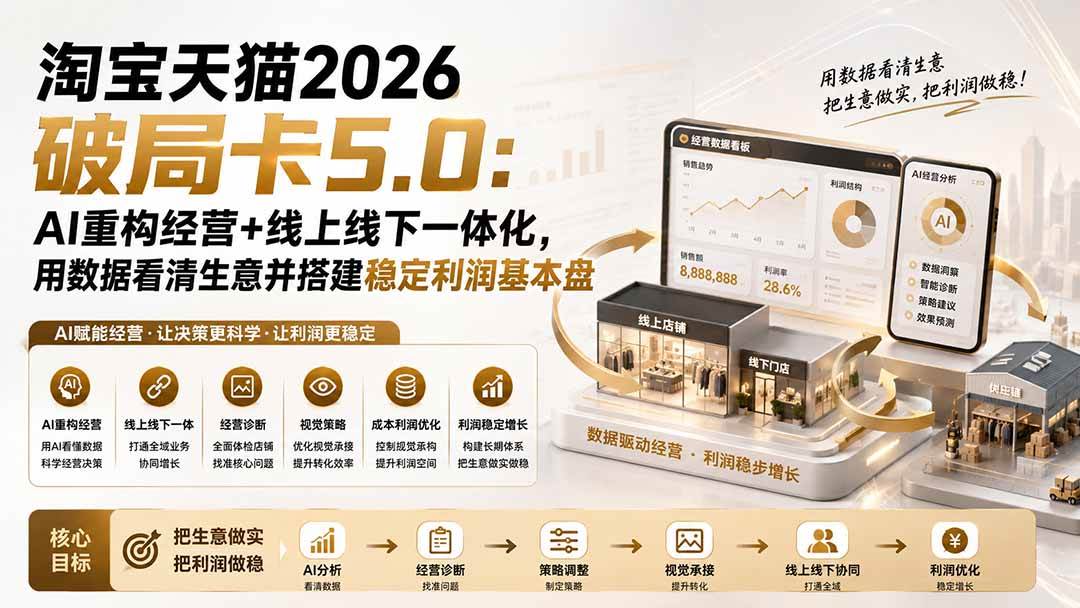 （20026期）淘宝天猫2026破局卡5.0：AI重构经营+线上线下一体化，用数据看清生意并搭建稳定利润基本盘（修复）-知行阁轻创网-分享网络赚钱项目-全网首发副业项目实操平台-副业创业项目网