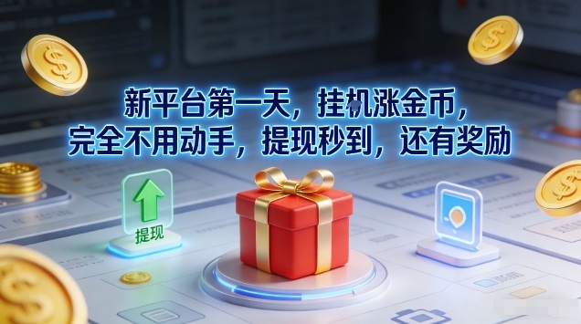 新平台第一天,挂G涨金币,完全不用动手,提现秒到,还有奖励【揭秘】 新平台第一天,挂G涨金币,完全不用动手,提现秒到,还有奖励【揭秘】