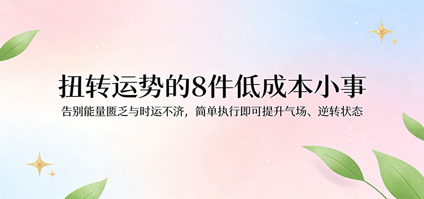 付费文章：扭转运势的8件低成本小事，告别能量匮乏与时运不济逆转状态-知行阁轻创网-分享网络赚钱项目-全网首发副业项目实操平台-副业创业项目网