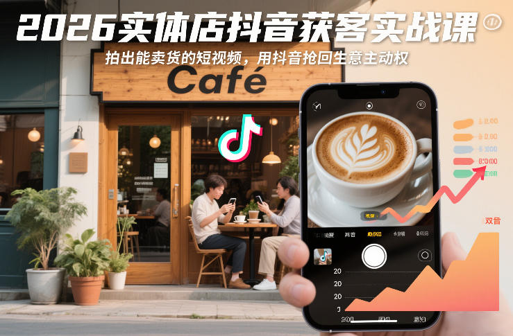 2026实体店抖音获客实战课，拍出能卖货的短视频，用抖音抢回生意主动权-知行阁轻创网-分享网络赚钱项目-全网首发副业项目实操平台-副业创业项目网
