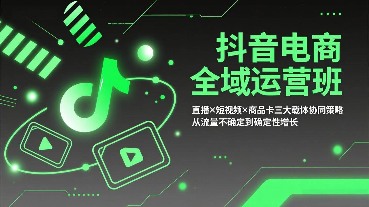 （17550期）抖音电商全域运营班：直播×短视频×商品卡三大载体协同策略，从流量不确定到确定性增长-知行阁轻创网-分享网络赚钱项目-全网首发副业项目实操平台-副业创业项目网