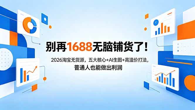 （18236期）别再1688无脑铺货了！2026淘宝无货源，五大核心+AI生图+高溢价打法，普通人也能做出利润-知行阁轻创网-分享网络赚钱项目-全网首发副业项目实操平台-副业创业项目网