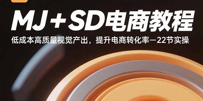 （15884期）MJ+SD电商教程：低成本高质量视觉产出，提升电商转化率-22节实操-知行阁轻创网-分享网络赚钱项目-全网首发副业项目实操平台-副业创业项目网