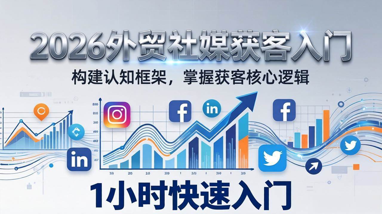 （17672期）2026 外贸社媒获客入门：1小时搭建认知框架，新手快速开启社媒获客之路-知行阁轻创网-分享网络赚钱项目-全网首发副业项目实操平台-副业创业项目网