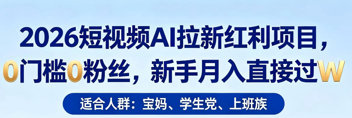 2026短视频AI拉新红利项目，0门槛0粉丝，新手月入直接过1W-知行阁轻创网-分享网络赚钱项目-全网首发副业项目实操平台-副业创业项目网