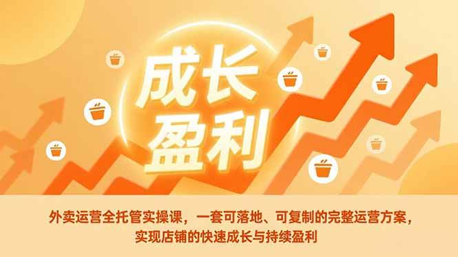 （17028期）外卖运营全托管实操课，一套可落地、可复制的完整运营方案，实现店铺的快速成长与持续盈利-知行阁轻创网-分享网络赚钱项目-全网首发副业项目实操平台-副业创业项目网