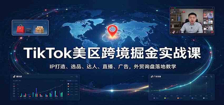 TikTok美区跨境掘金实战课:IP打造、选品、达人、直播、广告,外贸询盘落地教学-知行阁轻创网-分享网络赚钱项目-全网首发副业项目实操平台-副业创业项目网