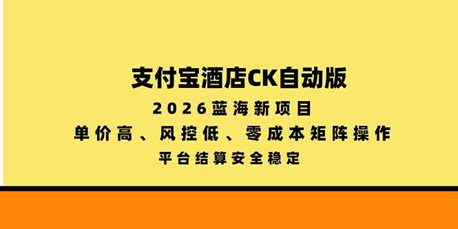 (20962期)支付宝酒店ck自动版,2026蓝海新项目,单价高,风控低,零成本矩阵操作,平台结算安全稳定-知行阁轻创网-分享网络赚钱项目-全网首发副业项目实操平台-副业创业项目网