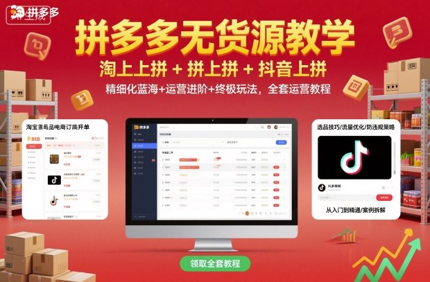 拼多多无货源教学，淘上拼+拼上拼+抖上拼，精细化蓝海+运营进阶+终极玩法，全套运营教程-知行阁轻创网-分享网络赚钱项目-全网首发副业项目实操平台-副业创业项目网