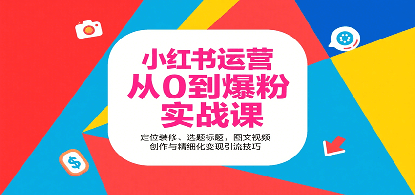 小红书运营从0到爆粉实战课：定位装修、选题标题，图文视频创作与精细化变现引流技巧-知行阁轻创网-分享网络赚钱项目-全网首发副业项目实操平台-副业创业项目网