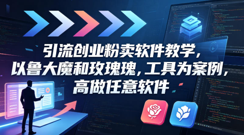 引流创业粉卖软件教学，以鲁大魔和玫瑰工具为案例，可做任意软件-知行阁轻创网-分享网络赚钱项目-全网首发副业项目实操平台-副业创业项目网