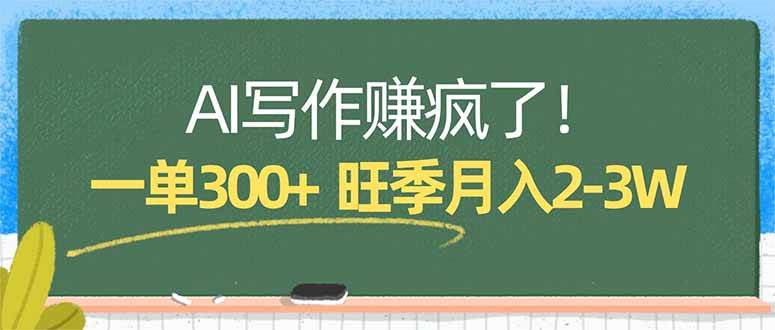 （17847期）AI写作赚疯了！一单300+，小白照搬模板，旺季月入2-3W-知行阁轻创网-分享网络赚钱项目-全网首发副业项目实操平台-副业创业项目网