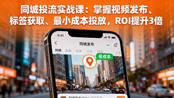 （16172期）同城投流实战课：掌握视频发布、标签获取、最小成本投放，ROI提升3倍-知行阁轻创网-分享网络赚钱项目-全网首发副业项目实操平台-副业创业项目网