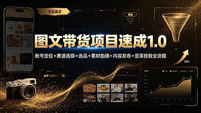 （19154期）图文带货项目速成1.0：账号定位+赛道选择+选品+素材拍摄+内容发布+豆荚投放全流程-知行阁轻创网-分享网络赚钱项目-全网首发副业项目实操平台-副业创业项目网