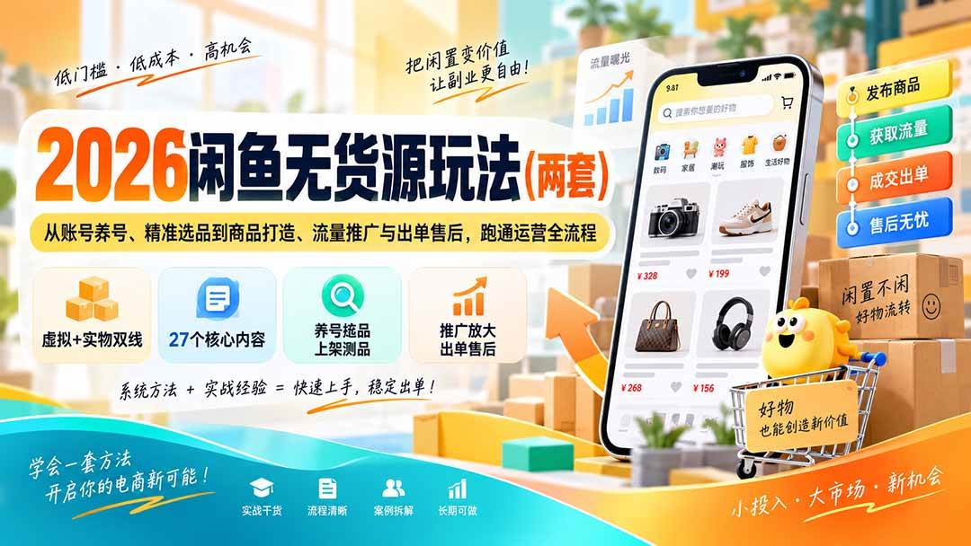 （20426期）2026闲鱼无货源玩法（两套）：从账号养号、精准选品到商品打造、流量推广与出单售后，跑通运营全流程-知行阁轻创网-分享网络赚钱项目-全网首发副业项目实操平台-副业创业项目网