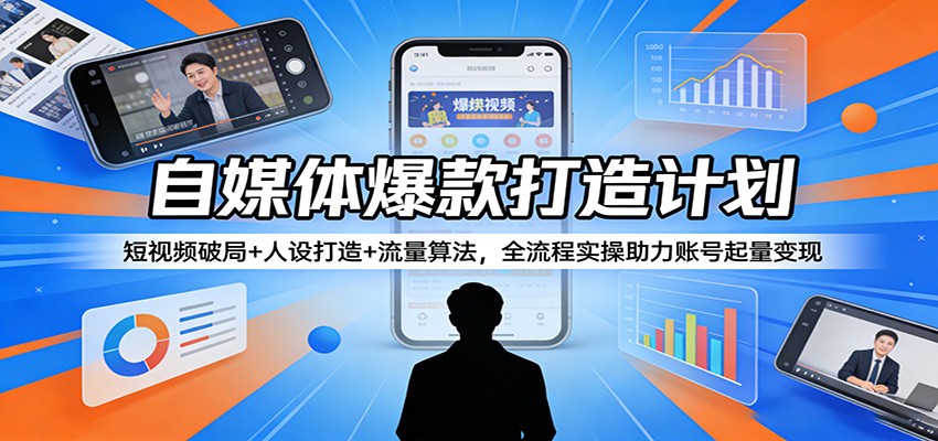 自媒体爆款打造计划:短视频破局+人设打造+流量算法,全流程实操助力账号起量变现-知行阁轻创网-分享网络赚钱项目-全网首发副业项目实操平台-副业创业项目网