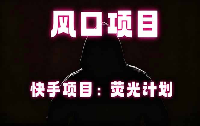 快手风口项目，荧光计划托管，长期稳定，适合批量做-知行阁轻创网-分享网络赚钱项目-全网首发副业项目实操平台-副业创业项目网