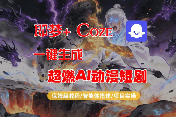 【Coze工作流搭建实操教程】即梦+Coze一键生成AI动漫短剧，全流程保姆级教学-知行阁轻创网-分享网络赚钱项目-全网首发副业项目实操平台-副业创业项目网
