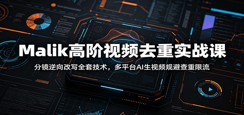 Malik高阶视频去重实战课：分镜逆向改写全套技术，多平台AI生视频规避查重限流-知行阁轻创网-分享网络赚钱项目-全网首发副业项目实操平台-副业创业项目网