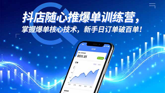 抖店随心推爆单训练营，掌握爆单核心技术，新手日订单破百单！-知行阁轻创网-分享网络赚钱项目-全网首发副业项目实操平台-副业创业项目网