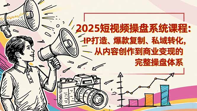 2025短视频操盘线下课程：IP打造、爆款复制、私域转化，从内容创作到商业变现的完整操盘体系-知行阁轻创网-分享网络赚钱项目-全网首发副业项目实操平台-副业创业项目网