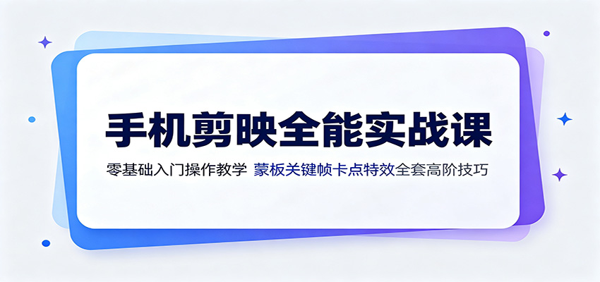 手机剪映全能实战课：零基础入门操作教学，蒙版关键帧卡点特效全套高阶技巧-知行阁轻创网-分享网络赚钱项目-全网首发副业项目实操平台-副业创业项目网